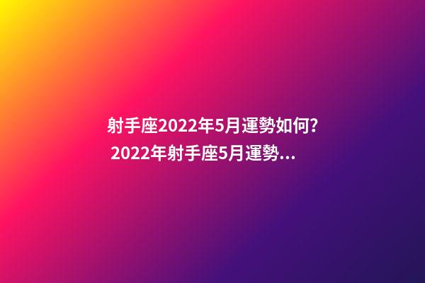 射手座2022年5月運勢如何？ 2022年射手座5月運勢，射手座五月份運勢如何？-第1張-觀點-玄機派